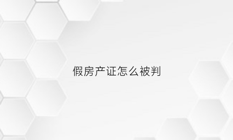 假房产证怎么被判