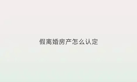 假离婚房产怎么认定(假离婚买房产权归属)