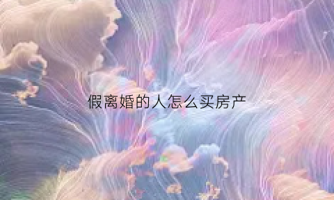 假离婚的人怎么买房产