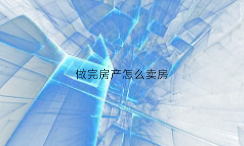 做完房产怎么卖房(房子卖了手续怎么走)