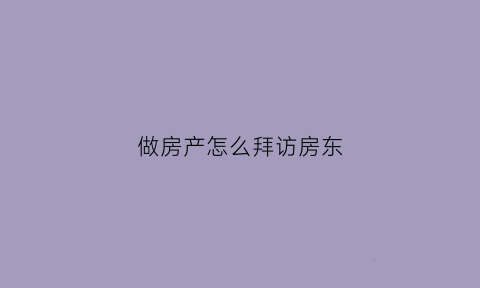 做房产怎么拜访房东(看房怎么联系房东)