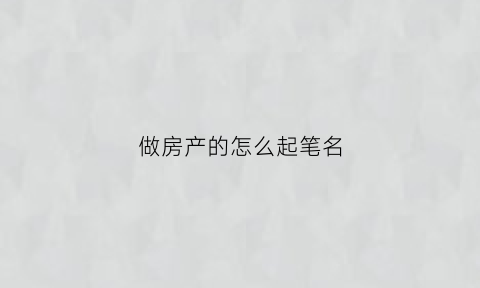 做房产的怎么起笔名