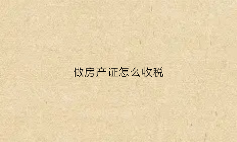 做房产证怎么收税(做房产证怎么收税呢)