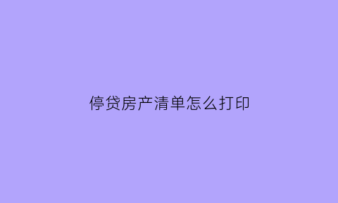 停贷房产清单怎么打印(房子停贷申请)