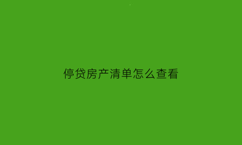 停贷房产清单怎么查看(停贷房产清单怎么查看信息)