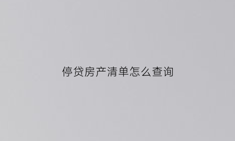 停贷房产清单怎么查询(房产贷款停贷)