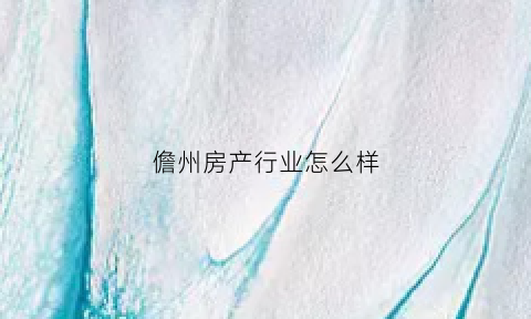 儋州房产行业怎么样(儋州房地产前景)