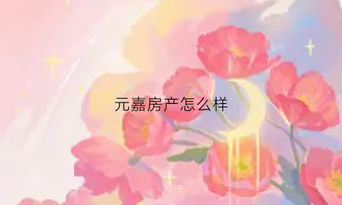 元嘉房产怎么样(元嘉置业)
