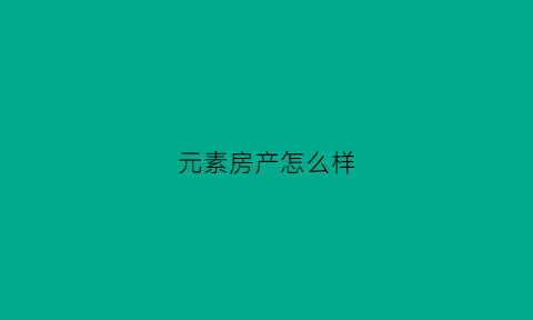 元素房产怎么样(元素全屋定制怎么样)