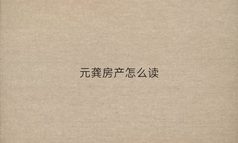 元龚房产怎么读(元垄房产怎么了)