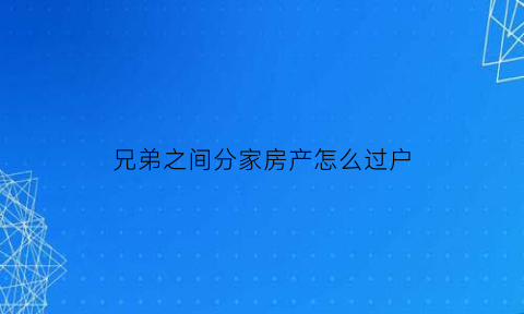 兄弟之间分家房产怎么过户