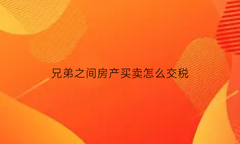 兄弟之间房产买卖怎么交税