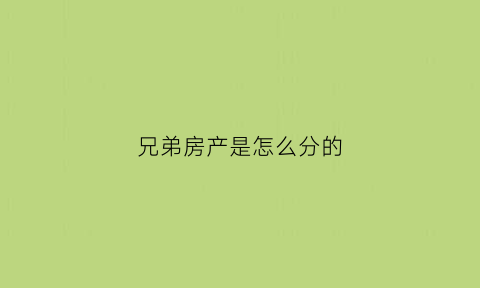 兄弟房产是怎么分的