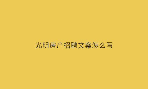 光明房产招聘文案怎么写(光明地产招聘信息)