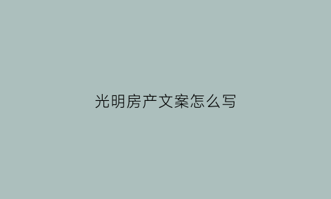光明房产文案怎么写(光明房地产股份有限公司)
