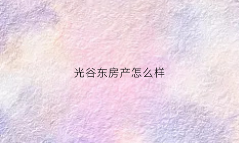 光谷东房产怎么样(光谷东在售现房)