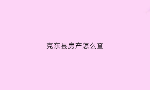 克东县房产怎么查(房屋查询去哪查)