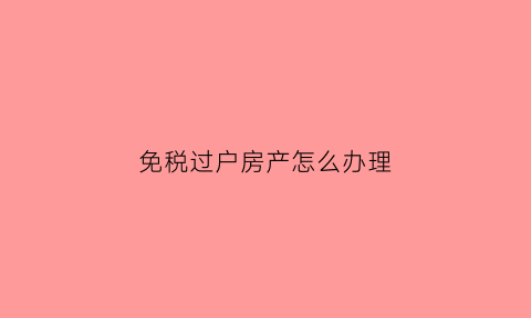 免税过户房产怎么办理