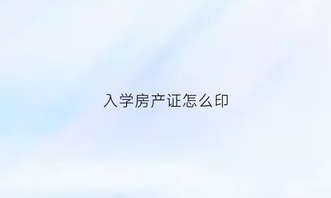 入学房产证怎么印