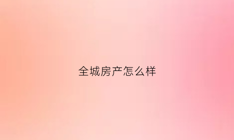 全城房产怎么样(全城官网)