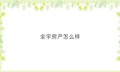 全宇房产怎么样(全宇商贸有限公司)