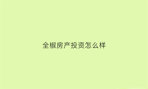 全椒房产投资怎么样(全椒房地产公司)