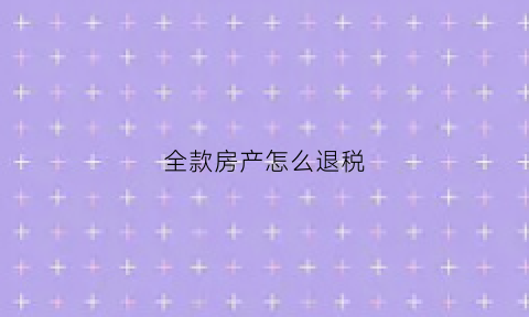 全款房产怎么退税(全款购房退税要怎么办理)