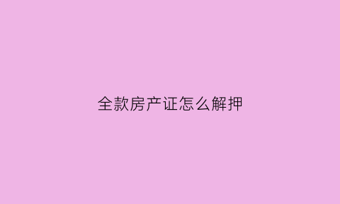 全款房产证怎么解押(全款房产证怎么解押手续)