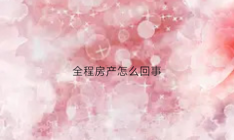 全程房产怎么回事(全程房产中介怎么样)