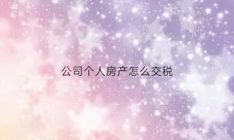 公司个人房产怎么交税(个人和公司房产税率是多少)
