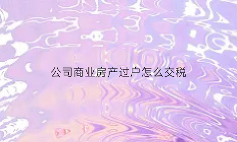 公司商业房产过户怎么交税