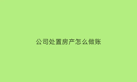 公司处置房产怎么做账