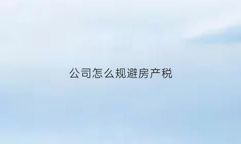 公司怎么规避房产税