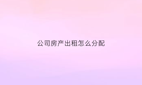 公司房产出租怎么分配