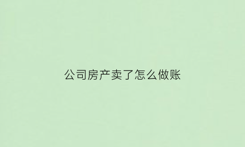 公司房产卖了怎么做账