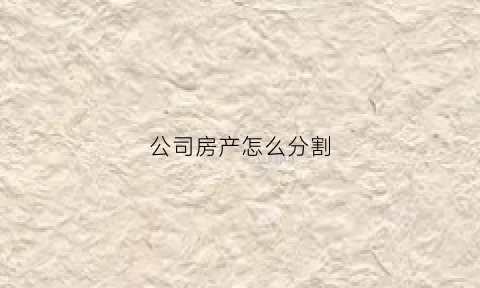 公司房产怎么分割