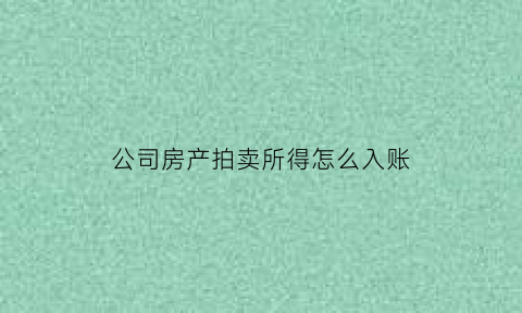 公司房产拍卖所得怎么入账