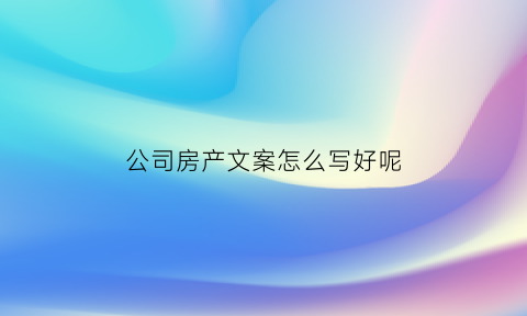 公司房产文案怎么写好呢