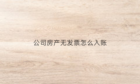 公司房产无发票怎么入账