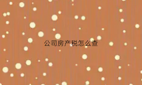 公司房产税怎么查