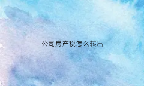 公司房产税怎么转出