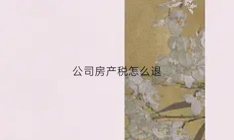 公司房产税怎么退(公司房产税怎么减免)