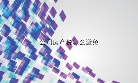 公司房产税怎么避免