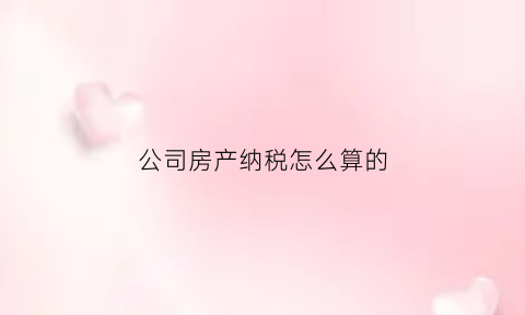 公司房产纳税怎么算的