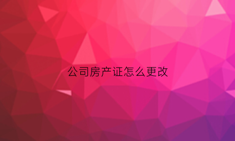 公司房产证怎么更改(公司房产证变更名字需要交税吗)