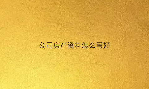 公司房产资料怎么写好