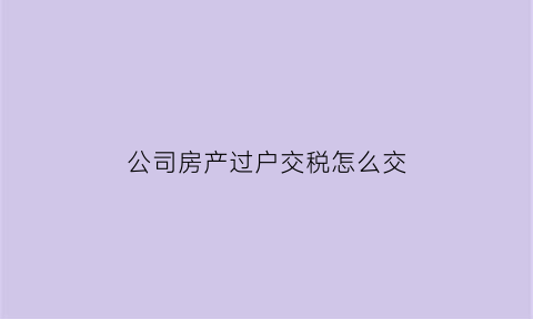 公司房产过户交税怎么交