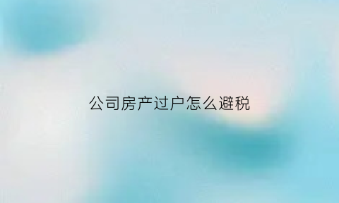 公司房产过户怎么避税