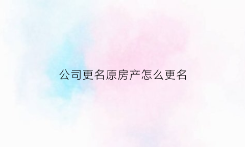 公司更名原房产怎么更名