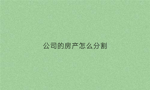 公司的房产怎么分割